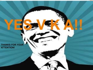YES V K A!!
THANKS FOR YOUR
ATTENTION!
 