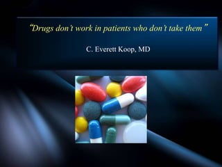 “Drugs don’t work in patients who don’t take them”
C. Everett Koop, MD
 