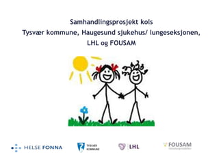 Samhandlingsprosjekt kols
Tysvær kommune, Haugesund sjukehus/ lungeseksjonen,
LHL og FOUSAM
 