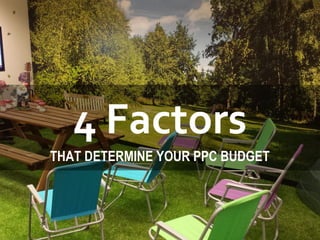 4 Factors
THAT DETERMINE YOUR PPC BUDGET
 