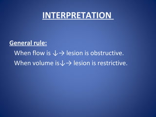 INTERPRETATION
General rule:
When flow is ↓→ lesion is obstructive.
When volume is↓→ lesion is restrictive.
 