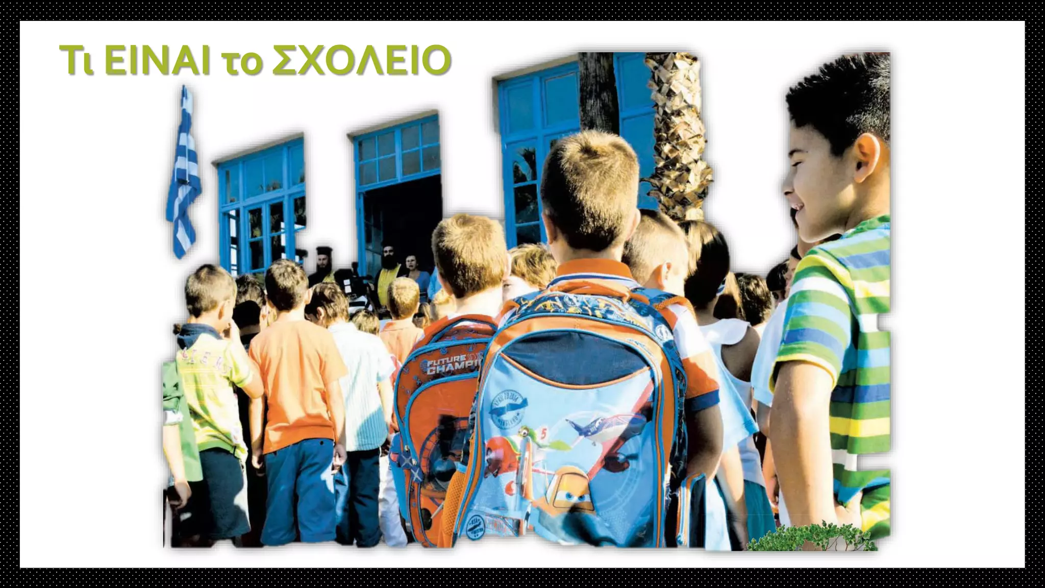 Τι ΕΙΝΑΙ το ΣΧΟΛΕΙΟ
 