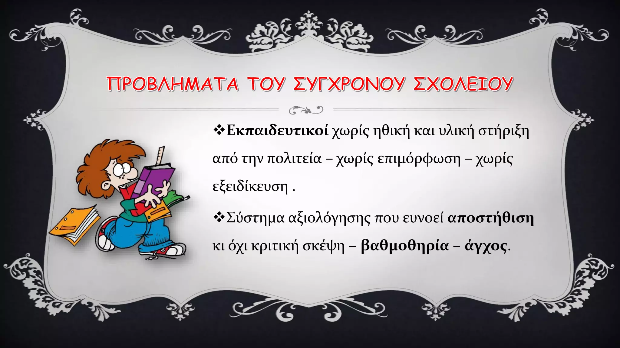 Εκπαιδευτικοί χωρίς ηθική και υλική στήριξη
από την πολιτεία – χωρίς επιμόρφωση – χωρίς
εξειδίκευση .
Σύστημα αξιολόγησης που ευνοεί αποστήθιση
κι όχι κριτική σκέψη – βαθμοθηρία – άγχος.
 