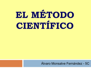 EL MÉTODO
CIENTÍFICO
Álvaro Monsalve Fernández - 5C
 