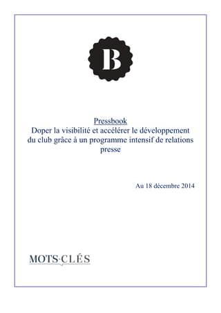 Pressbook
Doper la visibilité et accélérer le développement
du club grâce à un programme intensif de relations
presse
Au 18 décembre 2014
 