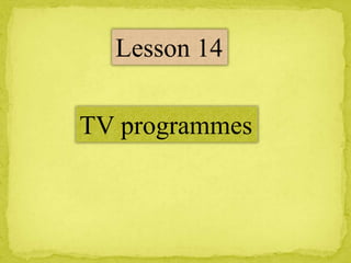 Lesson 14
TV programmes
 