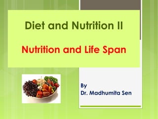 Diet and Nutrition II
Nutrition and Life Span
By
Dr. Madhumita Sen
 