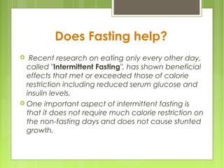 Does Fasting help?
 Recent research on eating only every other day,
called "Intermittent Fasting", has shown beneficial
e...