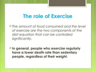 The role of Exercise
 The amount of food consumed and the level
of exercise are the two components of the
diet equation t...