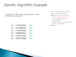  Suppose that, after performing selection, we get
the following population:
Produce an initial population of individuals
Evaluate the fitness of all individuals
while termination condition not met do
select fitter individuals for reproduction
recombine between individuals
mutate individuals
evaluate the fitness of the modified individuals
generate a new population
End while
 