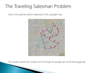 Here is the optimal solution depicted on the a google map.
The solution passed the results from R through the google api via the library(ggmap).
 