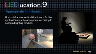 Horizontal and/or vertical illuminance for the
application must be appropriate according to
accepted lighting practice.
 