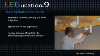 Somewhat related to efficacy but more
subjective
Appropriate for the application
Narrow, dim spot of light may be
exactly appropriate for a bar counter
 