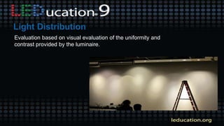 Evaluation based on visual evaluation of the uniformity and
contrast provided by the luminaire.
 