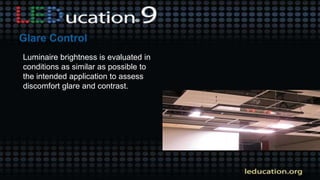 Luminaire brightness is evaluated in
conditions as similar as possible to
the intended application to assess
discomfort glare and contrast.
 