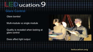 Glare bombs!
Multi-module vs single module
Quality is revealed when looking at
glare control
Does affect light output
 