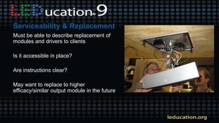 Must be able to describe replacement of
modules and drivers to clients
Is it accessible in place?
Are instructions clear?
May want to replace to higher
efficacy/similar output module in the future
 
