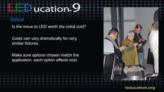 Is the move to LED worth the initial cost?
Costs can vary dramatically for very
similar fixtures.
Make sure options chosen match the
application, each option affects cost.
 