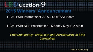 LIGHTFAIR International 2015 – DOE SSL Booth
LIGHTFAIR NGL Presentation - Monday May 4, 2-5 pm
Time and Money: Installation and Serviceability of LED
Luminaires
 
