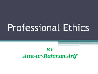 Professional Ethics
BY
Atta-ur-Rahman Arif
 