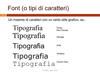 Font (o tipi di caratteri)
R.Polillo - Aprile 2015
16
Un insieme di caratteri con un certo stile grafico, es.:
 