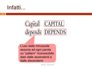 Infatti...
L’uso delle minuscole
associa ad ogni parola
un “pattern” riconoscibile
dato dalle ascendenti e
dalle discendenti
34
R.Polillo - Aprile 2015
 