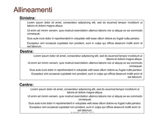 Allineamenti
Lorem ipsum dolor sit amet, consectetur adipisicing elit, sed do eiusmod tempor incididunt ut
labore et dolore magna aliqua.
Ut enim ad minim veniam, quis nostrud exercitation ullamco laboris nisi ut aliquip ex ea commodo
consequat.
Duis aute irure dolor in reprehenderit in voluptate velit esse cillum dolore eu fugiat nulla pariatur.
Excepteur sint occaecat cupidatat non proident, sunt in culpa qui officia deserunt mollit anim id
est laborum.
Lorem ipsum dolor sit amet, consectetur adipisicing elit, sed do eiusmod tempor incididunt ut
labore et dolore magna aliqua.
Ut enim ad minim veniam, quis nostrud exercitation ullamco laboris nisi ut aliquip ex ea commodo
consequat.
Duis aute irure dolor in reprehenderit in voluptate velit esse cillum dolore eu fugiat nulla pariatur.
Excepteur sint occaecat cupidatat non proident, sunt in culpa qui officia deserunt mollit anim id
est laborum.
Lorem ipsum dolor sit amet, consectetur adipisicing elit, sed do eiusmod tempor incididunt ut
labore et dolore magna aliqua.
Ut enim ad minim veniam, quis nostrud exercitation ullamco laboris nisi ut aliquip ex ea commodo
consequat.
Duis aute irure dolor in reprehenderit in voluptate velit esse cillum dolore eu fugiat nulla pariatur.
Excepteur sint occaecat cupidatat non proident, sunt in culpa qui officia deserunt mollit anim id
est laborum.
Destra:
Sinistra:
Centro:
39
R.Polillo - Aprile 2015
 