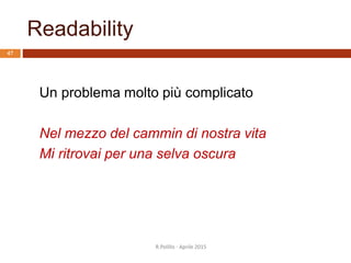 Readability
R.Polillo - Aprile 2015
47
Un problema molto più complicato
Nel mezzo del cammin di nostra vita
Mi ritrovai per una selva oscura
 