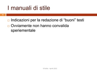 I manuali di stile
 Indicazioni per la redazione di “buoni” testi
 Ovviamente non hanno convalida
speriementale
52
R.Polillo - Aprile 2015
 