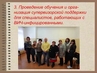 3. Проведение обучения и орга-
низация супервизорской поддержки
для специалистов, работающих с
ВИЧ-инфицированными.
11
 