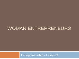 WOMAN ENTREPRENEURS
Entrepreneurship – Lesson 9
 