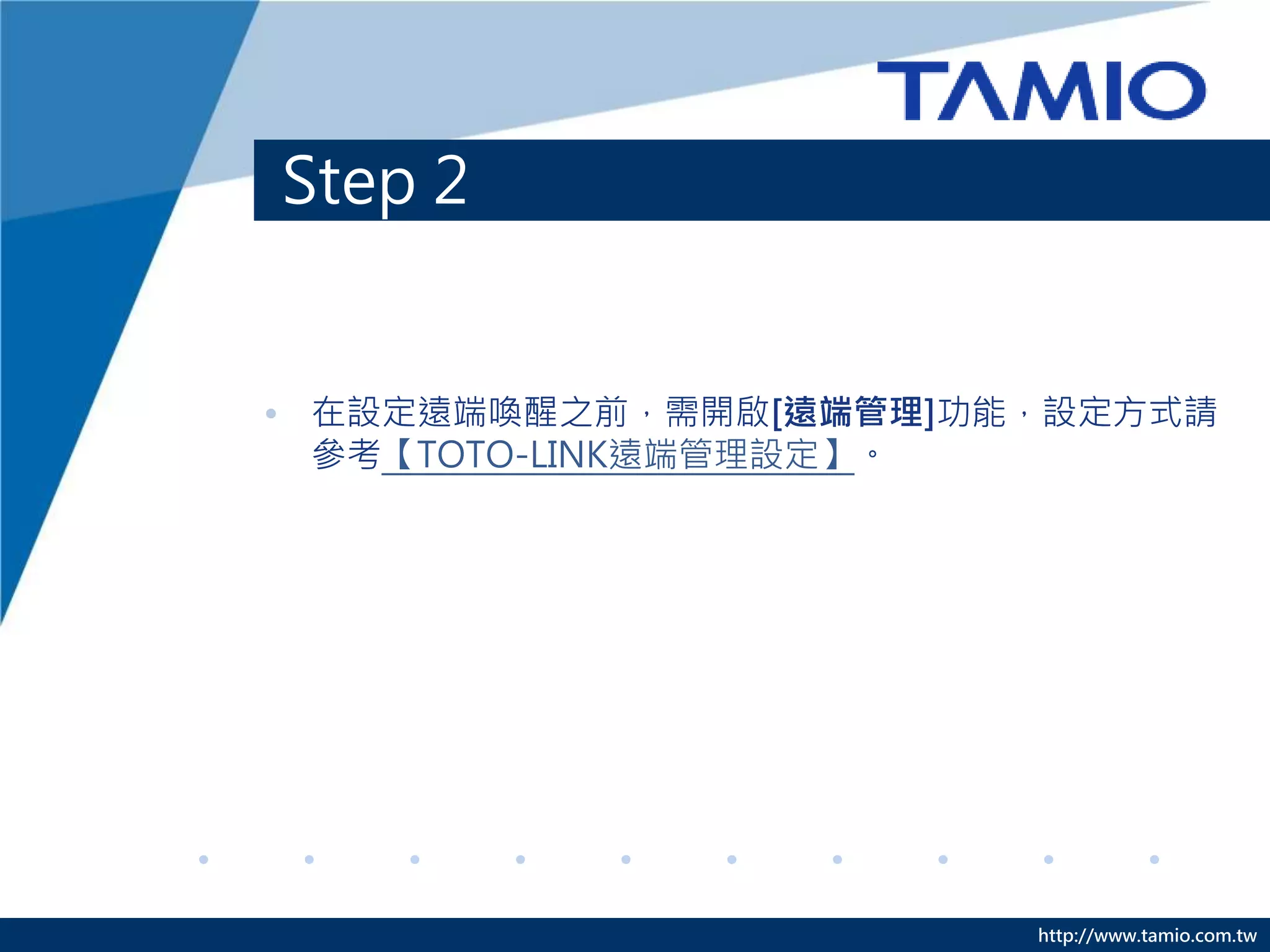 http://www.tamio.com.tw
Step 2
• 在設定遠端喚醒之前，需開啟[遠端管理]功能，設定方式請
參考【TOTO-LINK遠端管理設定】。
 