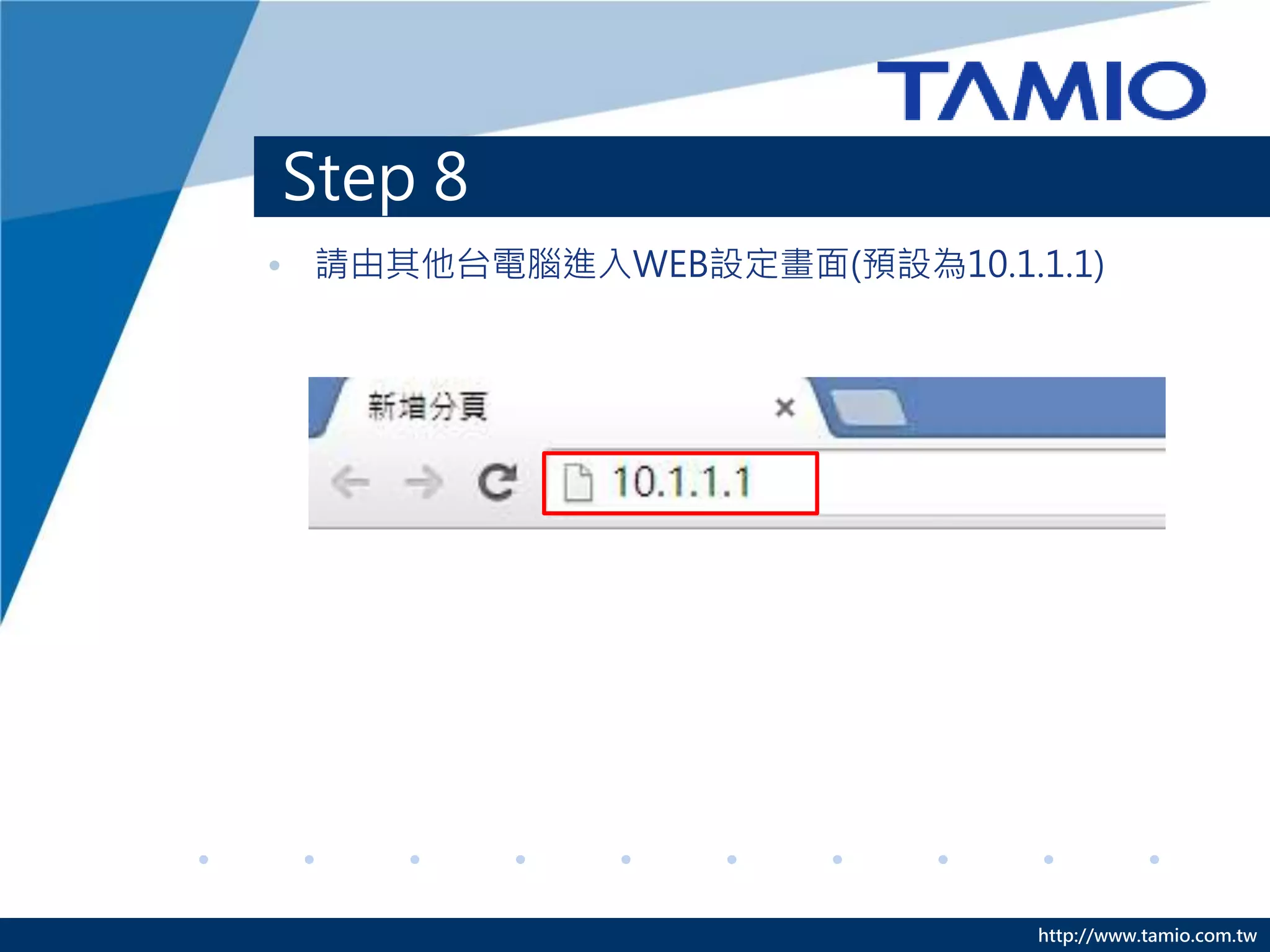 http://www.tamio.com.tw
Step 8
• 請由其他台電腦進入WEB設定畫面(預設為10.1.1.1)
 