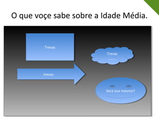 O que voçe sabe sobre a Idade Média.
..
TrevasTrevas
trevastrevas
Trevas
.......
Trevas
.......
Será isso mesmo?Será isso mesmo?
 