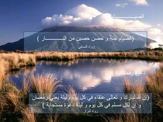 ( ‫النـــــــــــــار‬ ‫من‬ ‫حصين‬ ‫حصن‬ ‫و‬ ‫جنة‬ ‫)الصيام‬
‫النسائي‬ ‫رواه‬
‫رمضان‬ ‫يعني‬ ‫وليلة‬ ‫يوم‬ ‫كل‬ ‫في‬ ‫عتقاء‬ ‫تعالى‬ ‫و‬ ‫تبارك‬ ‫ل‬ ‫)إن‬
( ‫مستجابة‬ ‫دعوة‬ ‫ليلة‬ ‫و‬ ‫يوم‬ ‫كل‬ ‫في‬ ‫مسلم‬ ‫لكل‬ ‫إن‬ ‫و‬
‫البزار‬ ‫رواه‬
: ‫الصيـــــــــــــــام‬
: ‫رمضانية‬ ‫دعوة‬
 