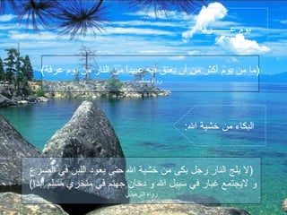 : ‫عــــــــرفة‬ ‫يوم‬
:‫ال‬ ‫خشية‬ ‫من‬ ‫البكاء‬
(‫عرفة‬ ‫يوم‬ ‫من‬ ‫النار‬ ‫من‬ ‫ا‬ً ‫عبيد‬ ‫فيه‬ ‫يعتق‬ ‫أن‬ ‫من‬ ‫أكثر‬ ‫يوم‬ ‫من‬ ‫)ما‬
‫مسلم‬ ‫رواه‬
‫الضرع‬ ‫في‬ ‫اللبن‬ ‫يعود‬ ‫حتى‬ ‫ال‬ ‫خشية‬ ‫من‬ ‫بكى‬ ‫رجل‬ ‫النار‬ ‫يلج‬ ‫)ل‬
(‫أبدا‬ ‫مسلم‬ ‫منخري‬ ‫في‬ ‫جهنم‬ ‫دخان‬ ‫و‬ ‫ال‬ ‫سبيل‬ ‫في‬ ‫غبار‬ ‫ليجتمع‬ ‫و‬
‫الترميذي‬ ‫رواه‬
 