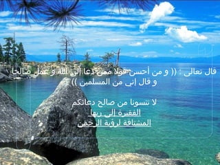 ‫صالحا‬ ‫عمل‬ ‫و‬ ‫ا‬ ‫إلى‬ ‫دعا‬ ‫ممن‬ ‫قول‬ ‫أحسن‬ ‫من‬ ‫و‬ )) : ‫تعالى‬ ‫قال‬
(( ‫المسلمين‬ ‫من‬ ‫إني‬ ‫قال‬ ‫و‬
‫دعائكم‬ ‫صالح‬ ‫من‬ ‫تنسونا‬ ‫ل‬
‫ربها‬ ‫إلى‬ ‫الفقيرة‬
‫الرحمن‬ ‫لرؤية‬ ‫المشتاقة‬
 