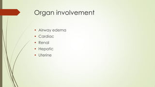 Organ involvement
• Airway edema
• Cardiac
• Renal
• Hepatic
• Uterine
 
