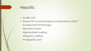 Hepatic
• Usually mild
• Severe PIH or preeclampsia complicated by HELLP
 periportal hemorrhages
ischemic lesion
generalized swelling
hepatic swelling
 epigastric pain
 