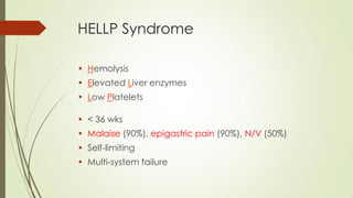HELLP Syndrome
• Hemolysis
• Elevated Liver enzymes
• Low Platelets
• < 36 wks
• Malaise (90%), epigastric pain (90%), N/V (50%)
• Self-limiting
• Multi-system failure
 