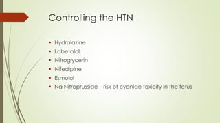 Controlling the HTN
• Hydralazine
• Labetalol
• Nitroglycerin
• Nifedipine
• Esmolol
• Na Nitroprusside – risk of cyanide toxicity in the fetus
 