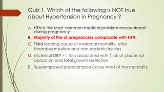 Quiz 3. Hypertension in Pregnancy can be
categorized in the following categories
EXCEPT?
A. Chronic Hypertension
B. Malign...