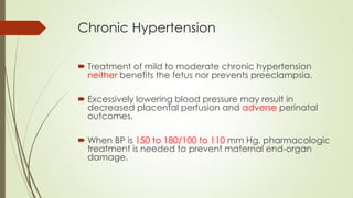 Treatment of Chronic Hypertension
 Methyldopa , labetalol, and nifedipine most common
oral agents.
 AVOID: ACEI and ARBs...