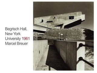 Begrisch Hall,
New York
University 1961
Marcel Breuer
 