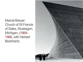 Marcel Breuer:
Church of St Francis
of Sales, Muskegon,
Michigan, (1964-
1966, with Herbert
Beckhard).
 