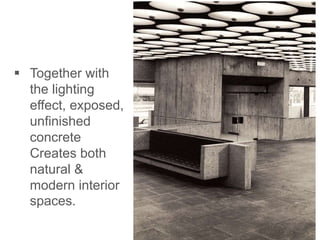  Together with
the lighting
effect, exposed,
unfinished
concrete
Creates both
natural &
modern interior
spaces.
 