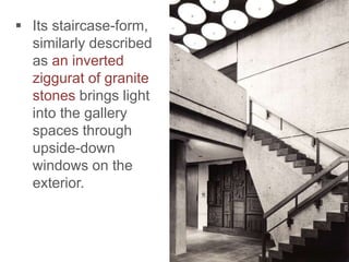 Its staircase-form,
similarly described
as an inverted
ziggurat of granite
stones brings light
into the gallery
spaces through
upside-down
windows on the
exterior.
 
