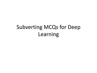 Subverting MCQs for Deep
Learning
 