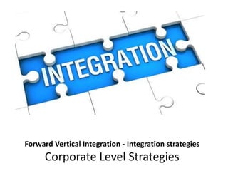 Forward Vertical Integration - Integration strategies
Corporate Level Strategies
 