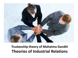 Trusteeship theory of Mahatma Gandhi
Theories of Industrial Relations
 